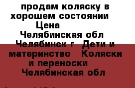 продам коляску в хорошем состоянии  › Цена ­ 6 000 - Челябинская обл., Челябинск г. Дети и материнство » Коляски и переноски   . Челябинская обл.